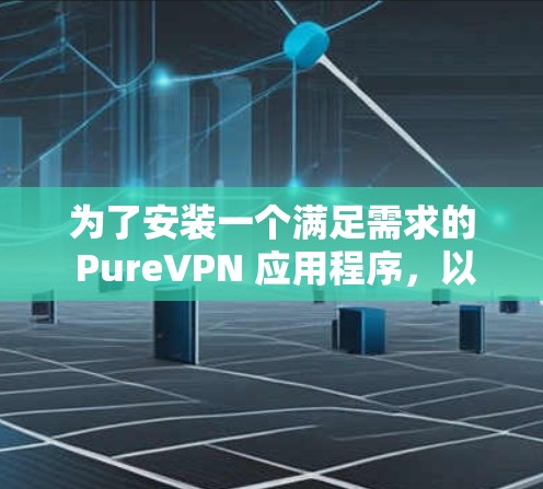 为了安装一个满足需求的 PureVPN 应用程序，以下是一些推荐的选择，每个客户端都有其独特的优势