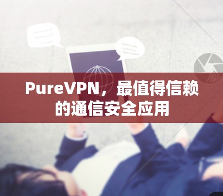 PureVPN,最值得信赖的通信安全应用 PureVPN,最值得信赖的通信安全应用