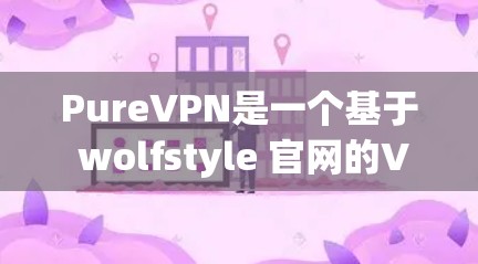 PureVPN是一个基于 wolfstyle 官网的VPN服务,提供加密通信和多端访问。安装 PureVPN的安装包通常需要通过 wolfstyle 官网进行。以下是具体的安装步骤 PureVPN是一个基于 wolfstyle 官网的VPN服务,提供加密通信和多端访问。安装 PureVPN的安装包通常需要通过 wolfstyle 官网进行。以下是具体的安装步骤