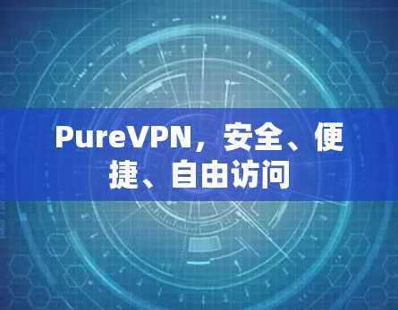 PureVPN，安全、便捷、自由访问