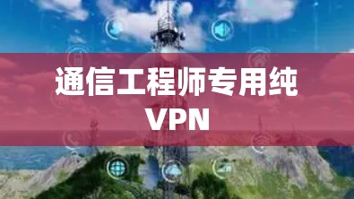 通信工程师专用纯VPN