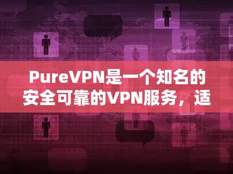 PureVPN是一个知名的安全可靠的VPN服务，适合个人用户和企业用户。尽管它没有官方的下载入口，但您可以通过以下方式获取其官方下载链接