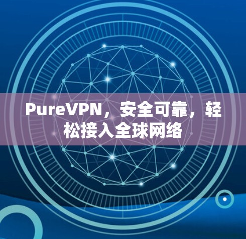 PureVPN，安全可靠，轻松接入全球网络