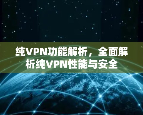 纯VPN功能解析，全面解析纯VPN性能与安全