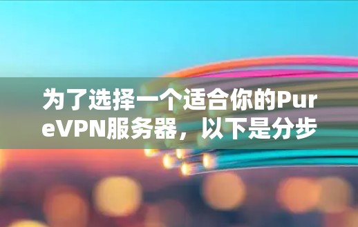 为了选择一个适合你的PureVPN服务器，以下是分步建议