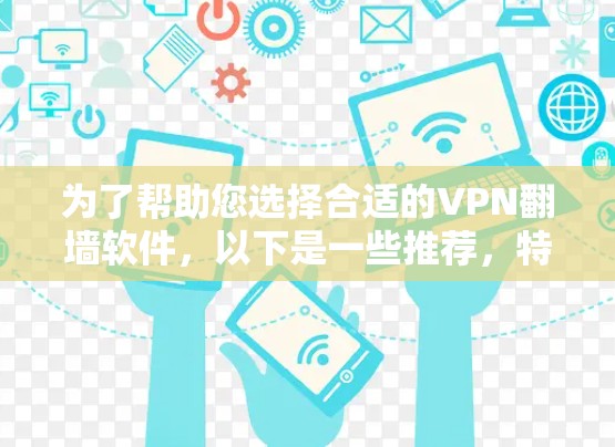 为了帮助您选择合适的VPN翻墙软件,以下是一些推荐,特别针对中国用户 为了帮助您选择合适的VPN翻墙软件,以下是一些推荐,特别针对中国用户