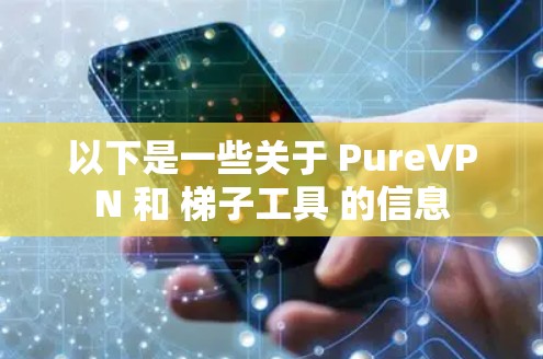 以下是一些关于 PureVPN 和 梯子工具 的信息 以下是一些关于 PureVPN 和 梯子工具 的信息