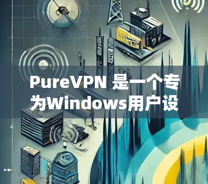 PureVPN 是一个专为Windows用户设计的VPN软件,旨在提供安全且高效的网络连接。以下是对 PureVPN 的推荐和建议 PureVPN 是一个专为Windows用户设计的VPN软件,旨在提供安全且高效的网络连接。以下是对 PureVPN 的推荐和建议