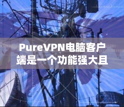 PureVPN电脑客户端是一个功能强大且安全的VPN软件,供用户直接访问VPN服务器,提供多种配置选项和安全措施,适合用户进行多设备连接、管理设备并进行在线访问。以下是其主要特点和使用步骤 PureVPN电脑客户端是一个功能强大且安全的VPN软件,供用户直接访问VPN服务器,提供多种配置选项和安全措施,适合用户进行多设备连接、管理设备并进行在线访问。以下是其主要特点和使用步骤
