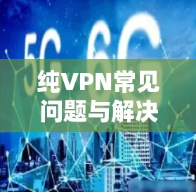 纯VPN常见问题与解决方案合集