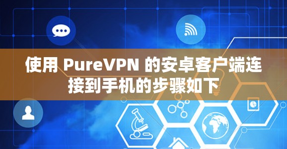 使用 PureVPN 的安卓客户端连接到手机的步骤如下 使用 PureVPN 的安卓客户端连接到手机的步骤如下