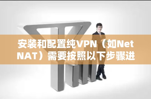 安装和配置纯VPN(如NetNAT)需要按照以下步骤进行 安装和配置纯VPN(如NetNAT)需要按照以下步骤进行