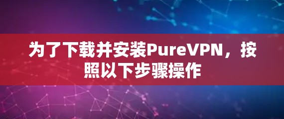 为了下载并安装PureVPN,按照以下步骤操作 为了下载并安装PureVPN,按照以下步骤操作