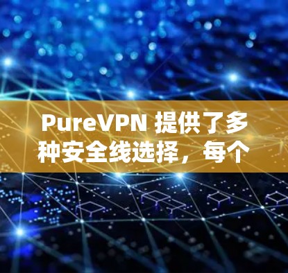 PureVPN 提供了多种安全线选择,每个VPN都有其独特的安全性特性。以下是推荐的几种 VPN 并简要说明它们的优势和适用场景 PureVPN 提供了多种安全线选择,每个VPN都有其独特的安全性特性。以下是推荐的几种 VPN 并简要说明它们的优势和适用场景