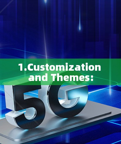1.Customization and Themes: