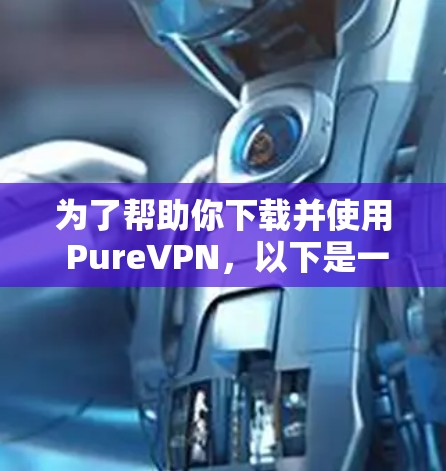 为了帮助你下载并使用 PureVPN，以下是一些步骤说明