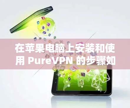 在苹果电脑上安装和使用 PureVPN 的步骤如下 在苹果电脑上安装和使用 PureVPN 的步骤如下