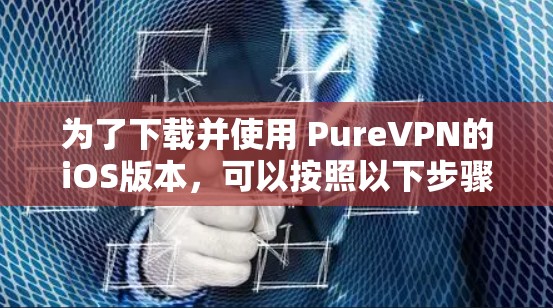 为了下载并使用 PureVPN的iOS版本，可以按照以下步骤操作
