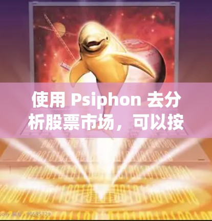 使用 Psiphon 去分析股票市场，可以按照以下步骤进行