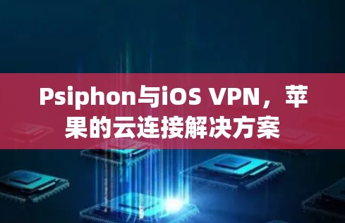 Psiphon与iOS VPN,苹果的云连接解决方案 Psiphon与iOS VPN,苹果的云连接解决方案