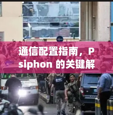 通信配置指南，Psiphon 的关键解析