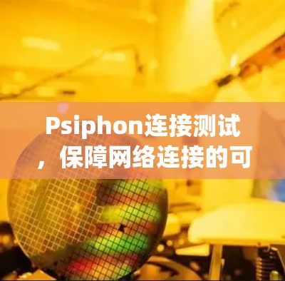 Psiphon连接测试，保障网络连接的可靠性和稳定性