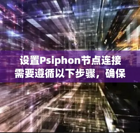 设置Psiphon节点连接需要遵循以下步骤,确保网络连接正常工作 设置Psiphon节点连接需要遵循以下步骤,确保网络连接正常工作