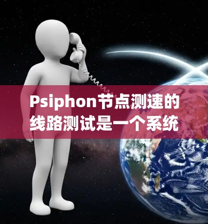 Psiphon节点测速的线路测试是一个系统性的过程，涉及多个步骤和细节，需要综合运用网络知识、测试工具和理论知识。以下是详细的步骤和建议