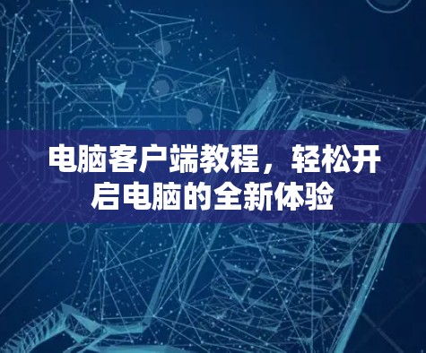 电脑客户端教程,轻松开启电脑的全新体验 电脑客户端教程,轻松开启电脑的全新体验