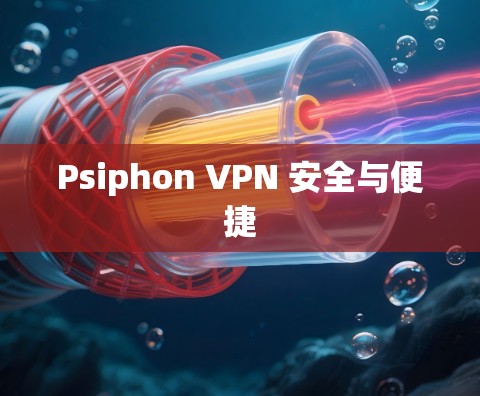 Psiphon VPN 安全与便捷