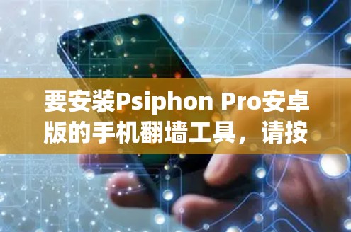 要安装Psiphon Pro安卓版的手机翻墙工具，请按照以下步骤操作
