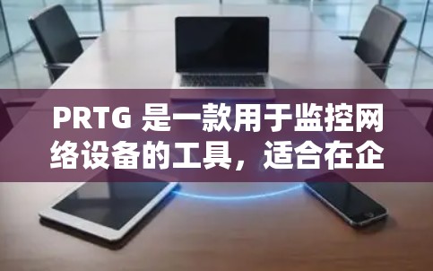 PRTG 是一款用于监控网络设备的工具,适合在企业或个人场景中使用。以下是对 PRTG 的详细总结,包括基本操作、功能、使用方法和注意事项 PRTG 是一款用于监控网络设备的工具,适合在企业或个人场景中使用。以下是对 PRTG 的详细总结,包括基本操作、功能、使用方法和注意事项