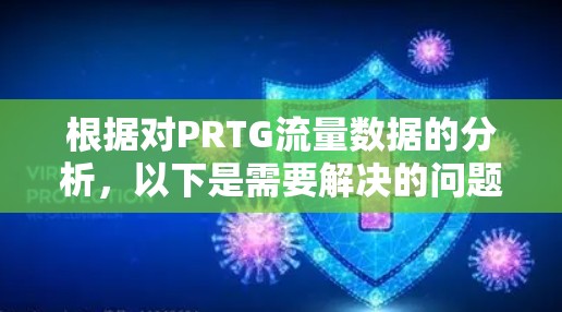 根据对PRTG流量数据的分析,以下是需要解决的问题及其解决方案 根据对PRTG流量数据的分析,以下是需要解决的问题及其解决方案