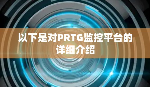 以下是对PRTG监控平台的详细介绍