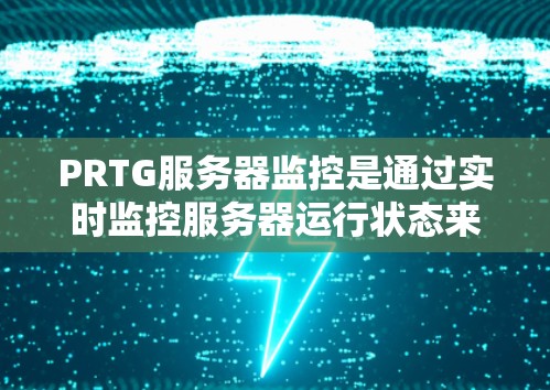 PRTG服务器监控是通过实时监控服务器运行状态来分析和解决问题的工具。以下是一步步的指南,帮助你顺利学习和使用PRTG PRTG服务器监控是通过实时监控服务器运行状态来分析和解决问题的工具。以下是一步步的指南,帮助你顺利学习和使用PRTG