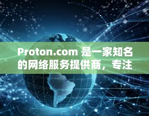 Proton.com 是一家知名的网络服务提供商,专注于提供网络连接和相关服务。以下是关于 Proton.com 的一些信息 Proton.com 是一家知名的网络服务提供商,专注于提供网络连接和相关服务。以下是关于 Proton.com 的一些信息