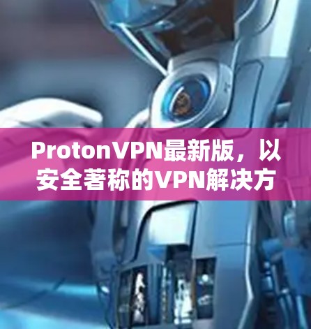ProtonVPN最新版,以安全著称的VPN解决方案 ProtonVPN最新版,以安全著称的VPN解决方案