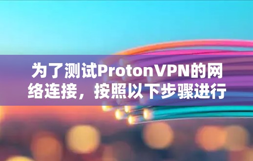 为了测试ProtonVPN的网络连接,按照以下步骤进行操作 为了测试ProtonVPN的网络连接,按照以下步骤进行操作