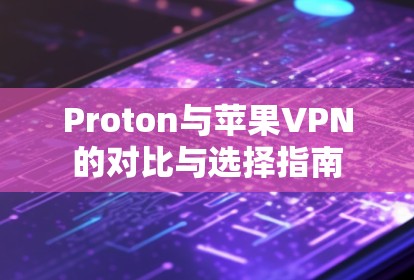 Proton与苹果VPN的对比与选择指南