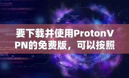 要下载并使用ProtonVPN的免费版,可以按照以下步骤进行 要下载并使用ProtonVPN的免费版,可以按照以下步骤进行