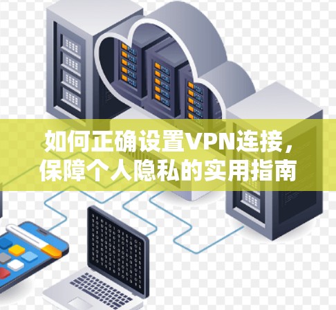 如何正确设置VPN连接，保障个人隐私的实用指南