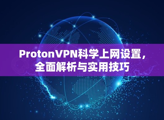 ProtonVPN科学上网设置，全面解析与实用技巧