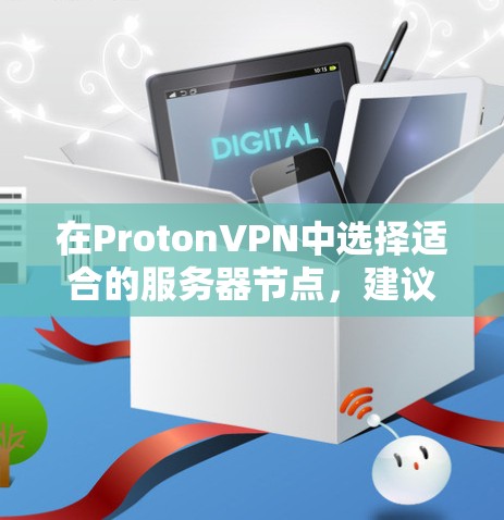 在ProtonVPN中选择适合的服务器节点，建议基于以下因素进行选择