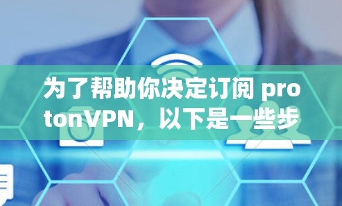 为了帮助你决定订阅 protonVPN，以下是一些步骤和建议