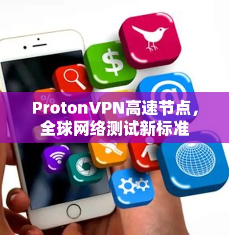 ProtonVPN高速节点,全球网络测试新标准 ProtonVPN高速节点,全球网络测试新标准