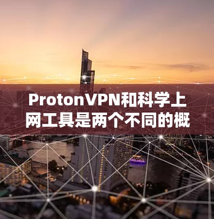 ProtonVPN和科学上网工具是两个不同的概念,需要明确区分 ProtonVPN和科学上网工具是两个不同的概念,需要明确区分