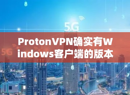 ProtonVPN确实有Windows客户端的版本，用于远程访问。以下是安装和配置的步骤