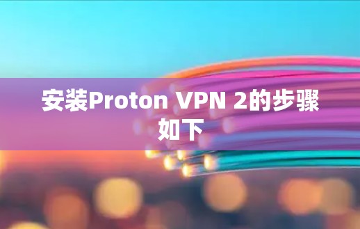安装Proton VPN 2的步骤如下