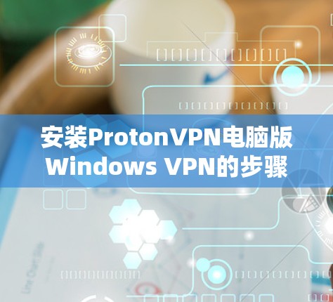 安装ProtonVPN电脑版Windows VPN的步骤如下