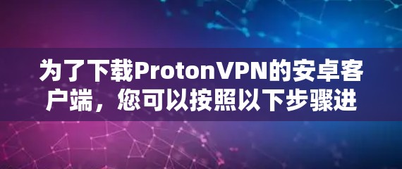 为了下载ProtonVPN的安卓客户端，您可以按照以下步骤进行